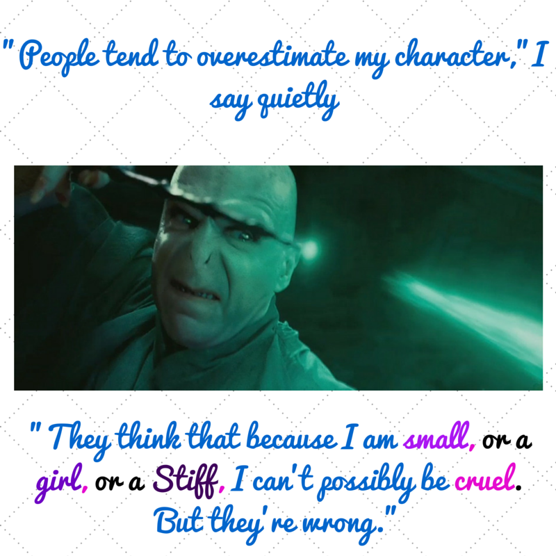 people tend to overestimate my character I say quietly. They think that because I am small, ora girl, or a Stiff, I can't possibly be cruel. But they're wrong.